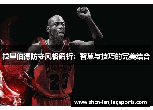 拉里伯德防守风格解析：智慧与技巧的完美结合