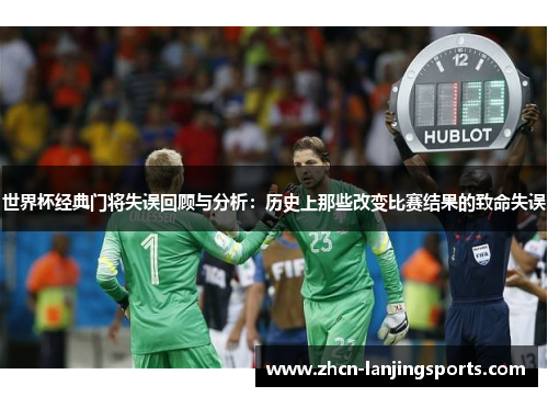 世界杯经典门将失误回顾与分析：历史上那些改变比赛结果的致命失误