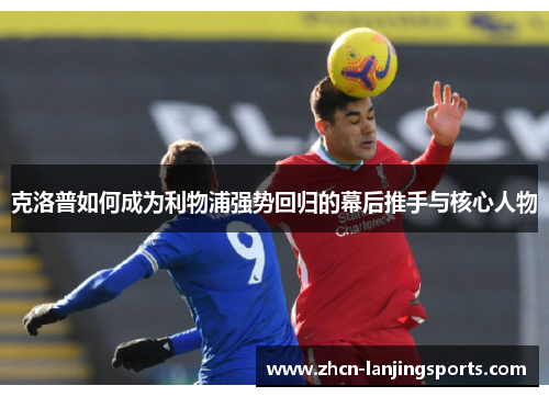克洛普如何成为利物浦强势回归的幕后推手与核心人物