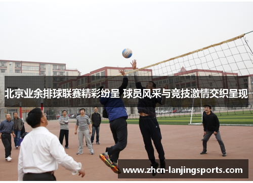 北京业余排球联赛精彩纷呈 球员风采与竞技激情交织呈现