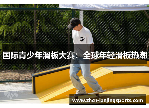 国际青少年滑板大赛：全球年轻滑板热潮