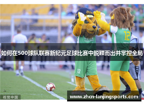如何在500球队联赛新纪元足球比赛中脱颖而出并掌控全局