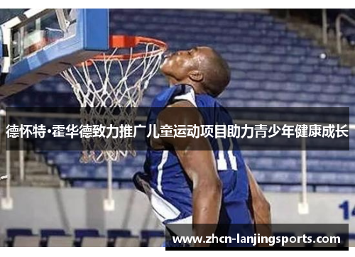 德怀特·霍华德致力推广儿童运动项目助力青少年健康成长
