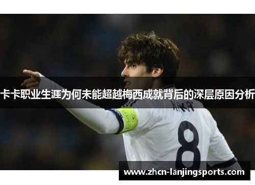 卡卡职业生涯为何未能超越梅西成就背后的深层原因分析