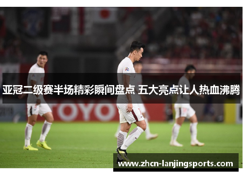 亚冠二级赛半场精彩瞬间盘点 五大亮点让人热血沸腾