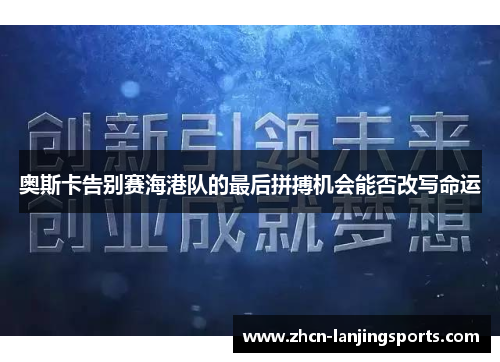 奥斯卡告别赛海港队的最后拼搏机会能否改写命运