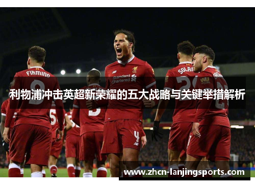利物浦冲击英超新荣耀的五大战略与关键举措解析