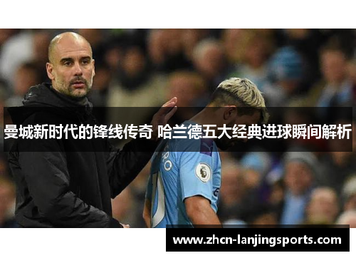 曼城新时代的锋线传奇 哈兰德五大经典进球瞬间解析