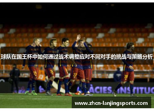 球队在国王杯中如何通过战术调整应对不同对手的挑战与策略分析