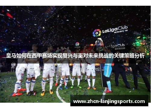 皇马如何在西甲赛场实现复兴与面对未来挑战的关键策略分析
