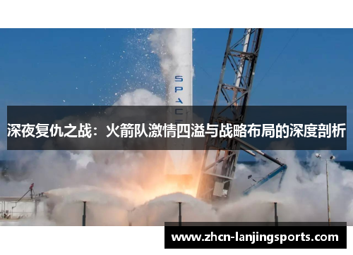 深夜复仇之战：火箭队激情四溢与战略布局的深度剖析