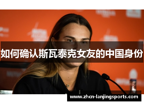 如何确认斯瓦泰克女友的中国身份