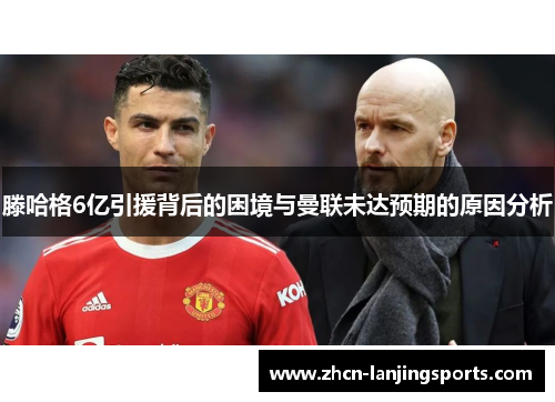 滕哈格6亿引援背后的困境与曼联未达预期的原因分析