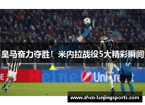 皇马奋力夺胜！米内拉战役5大精彩瞬间