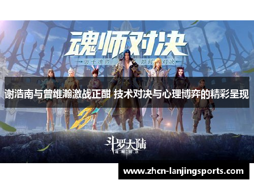 谢浩南与曾维瀚激战正酣 技术对决与心理博弈的精彩呈现