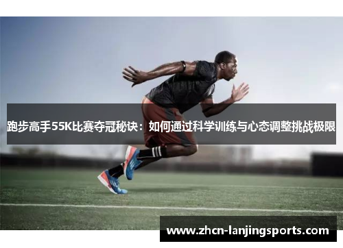 跑步高手55K比赛夺冠秘诀：如何通过科学训练与心态调整挑战极限