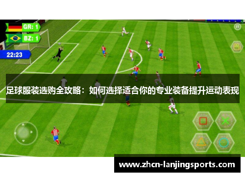 足球服装选购全攻略：如何选择适合你的专业装备提升运动表现