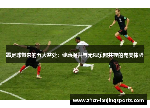 踢足球带来的五大益处：健康提升与无限乐趣共存的完美体验