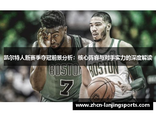凯尔特人新赛季夺冠前景分析：核心阵容与对手实力的深度解读