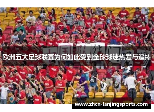欧洲五大足球联赛为何如此受到全球球迷热爱与追捧