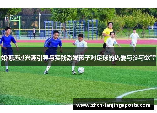 如何通过兴趣引导与实践激发孩子对足球的热爱与参与欲望