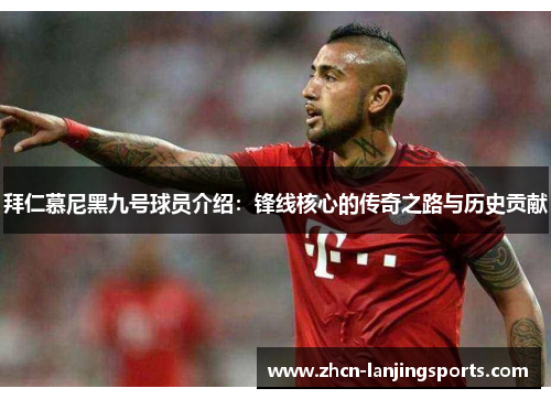 拜仁慕尼黑九号球员介绍：锋线核心的传奇之路与历史贡献