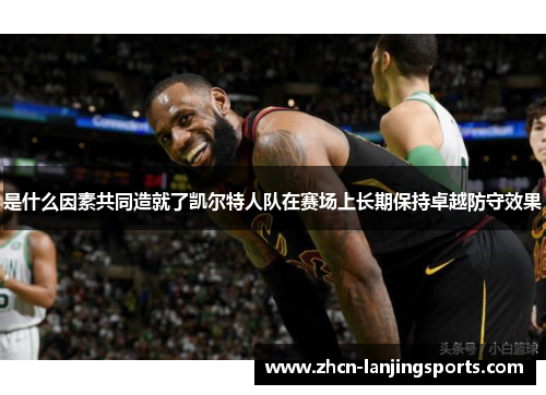 是什么因素共同造就了凯尔特人队在赛场上长期保持卓越防守效果