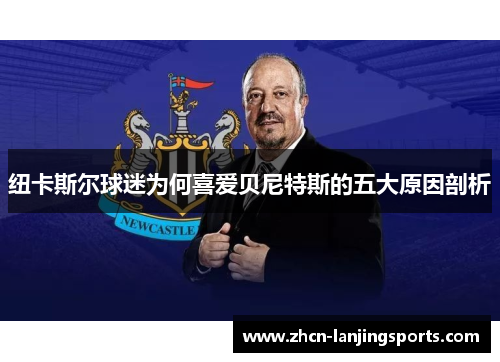 纽卡斯尔球迷为何喜爱贝尼特斯的五大原因剖析
