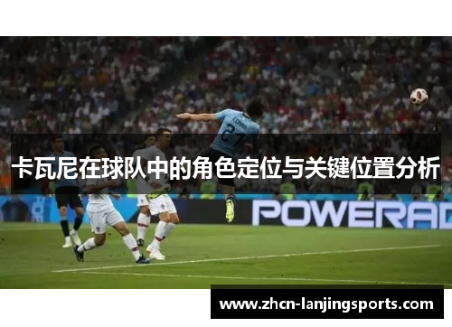 卡瓦尼在球队中的角色定位与关键位置分析