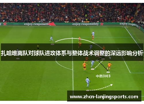 扎哈维离队对球队进攻体系与整体战术调整的深远影响分析